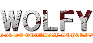 ＷＯＬＦＹ (MERDE DE QUALITEY SUPERIEUR)
