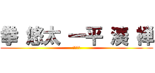 拳 悠太 一平 湊 禅 (メンバー)