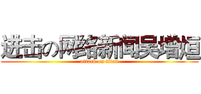 进击の网络新闻吴增烜 (attack on titan)