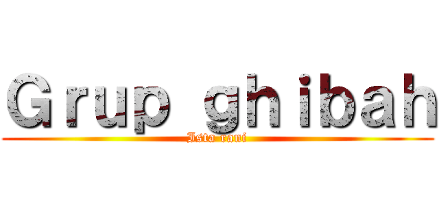 Ｇｒｕｐ ｇｈｉｂａｈ (Ista rani)