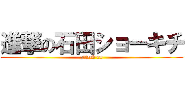 進撃の石田ショーキチ (attack on)