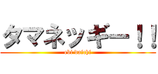 タマネッギー！！ (ebi daichi)