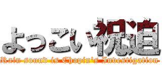 よっこい祝迫 (Rain sound is Chopin's Investigation)