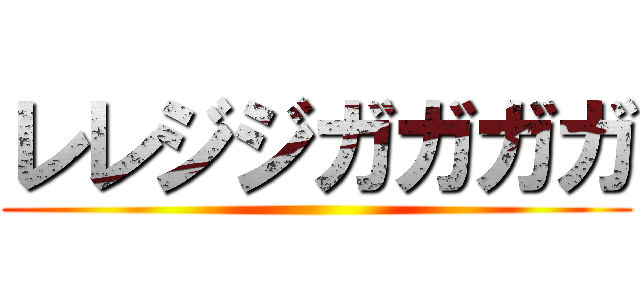 レレジジガガガガ ()