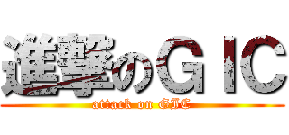 進撃のＧＩＣ (attack on GIC)