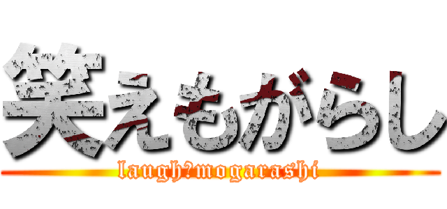 笑えもがらし (laugh　mogarashi)