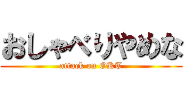 おしゃべりやめな (attack on OKT)