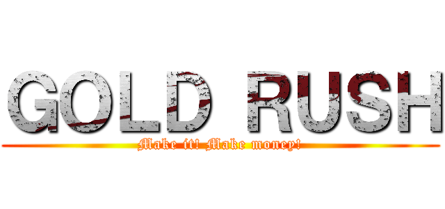 ＧＯＬＤ ＲＵＳＨ (Make it! Make money!)