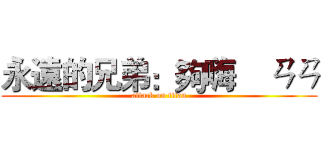 永遠的兄弟：夠嗨    ㄢㄢ (attack on titan)