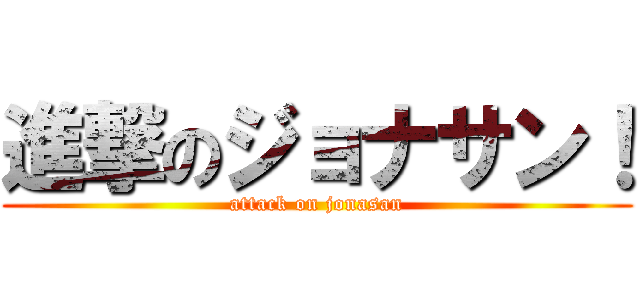 進撃のジョナサン！ (attack on jonasan)