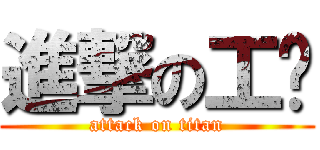 進撃の工贸 (attack on titan)