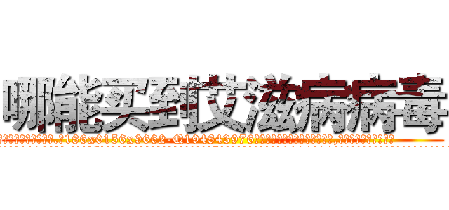 哪能买到艾滋病病毒 (哪能买到艾滋病病毒【电.话186x0156x9662-Q194843976林氏药业】我们做的是长期生意,靠的是老客户长期支持
参考消息网2月20日报道 韩媒称，“剩女多、离婚率高的城市，房价一定会上涨。”这是中国经济学家金岩石2016年12月参加在上海举行的房地产相关论坛时说的话。
)