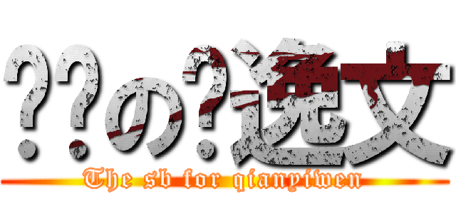 儍閟の钱逸文 (The sb for qianyiwen)