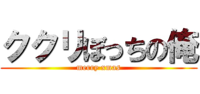 ククリぼっちの俺 (merry xmas)