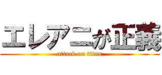 エレアニが正義 (attack on titan)