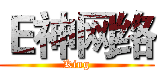 Ｅ神网络 (King)