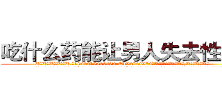 吃什么药能让男人失去性功能 (吃什么药能让男人失去性功能【电.话186x0156x9662-Q194843976林氏药业】我们做的是长期生意,靠的是老客户长期支持
参考消息网2月20日报道 韩媒称，“剩女多、离婚率高的城市，房价一定会上涨。”这是中国经济学家金岩石2016年12月参加在上海举行的房地产相关论坛时说的话。
)
