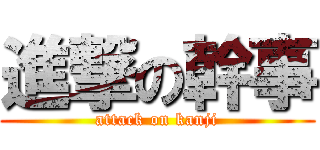 進撃の幹事 (attack on kanji)