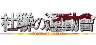 社聯の運動會 (attack on games)
