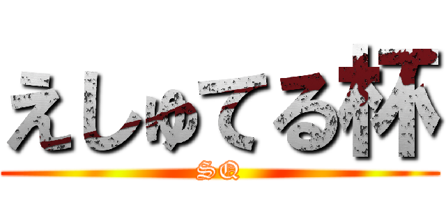 えしゅてる杯 (SQ)