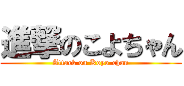 進撃のこよちゃん (Attack on Koyo-chan)