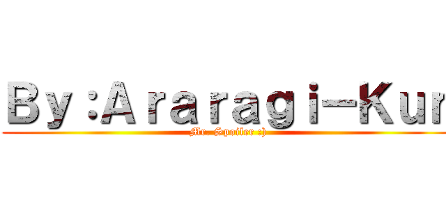 Ｂｙ：Ａｒａｒａｇｉ－Ｋｕｎ (Mr. Spoiler :))