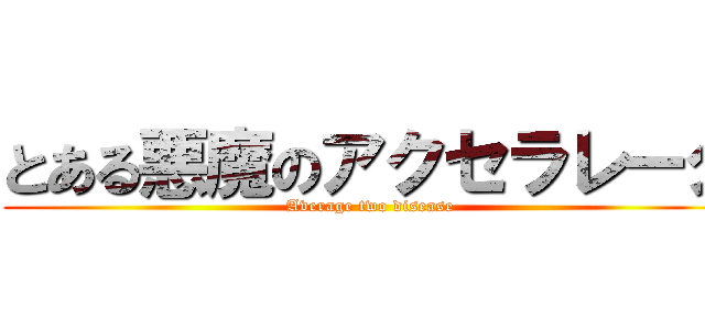 とある悪魔のアクセラレータ (Average two disease)