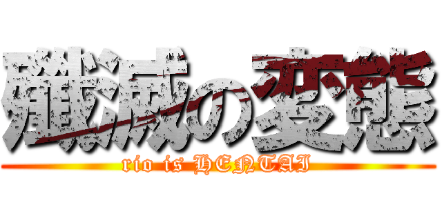 殲滅の変態 (rio is HENTAI)