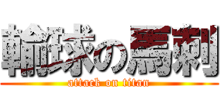 輸球の馬刺 (attack on titan)