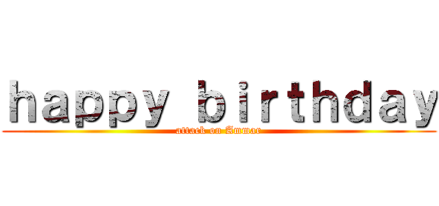 ｈａｐｐｙ ｂｉｒｔｈｄａｙ (attack on Ammar)