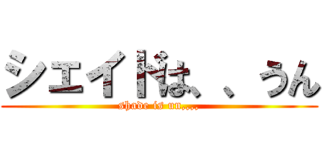 シェイドは、、うん (shade is un,,,,)