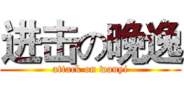 进击の晚逸 (attack on wanyi)
