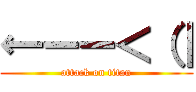 ←ーー＜（｜ (attack on titan)