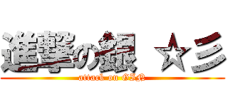 進撃の銀 ☆彡 (attack on GIN)