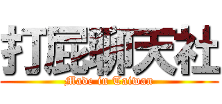 打屁聊天社 (Made in Taiwan)