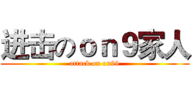 进击のｏｎ９家人 (attack on on99)
