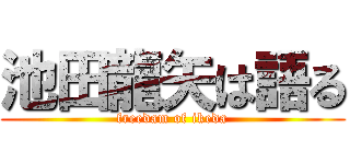 池田龍矢は語る (freedam of ikeda)