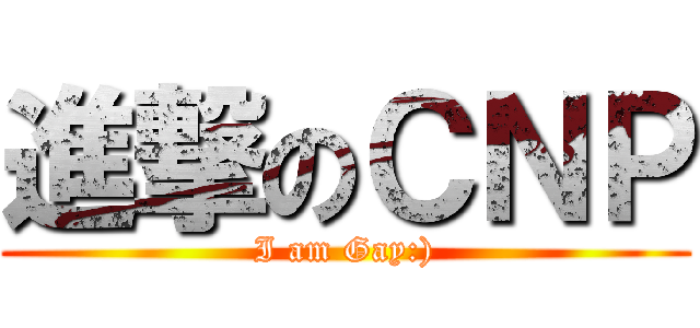 進撃のＣＮＰ (I am Gay:))