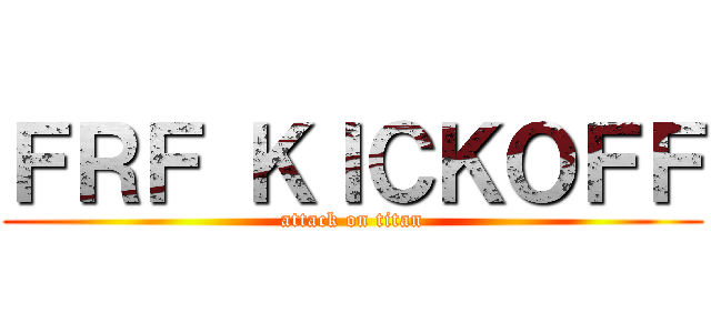 ＦＲＦ ＫＩＣＫＯＦＦ (attack on titan)