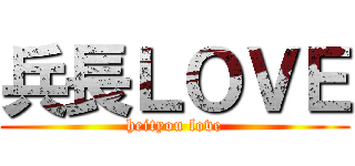 兵長ＬＯＶＥ (heityou love)