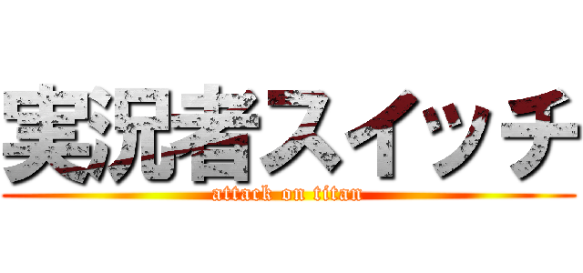 実況者スイッチ (attack on titan)