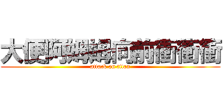 大便阿姆姆向前衝衝衝 (attack on titan)