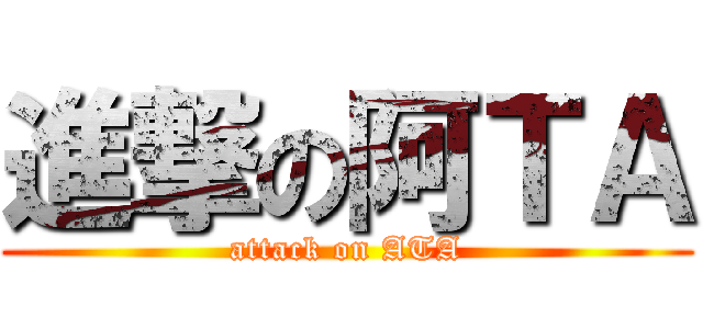 進撃の阿ＴＡ (attack on ATA)