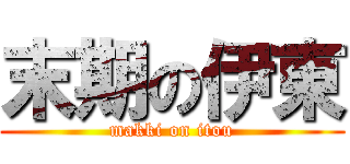 末期の伊東 (makki on itou)