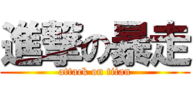 進撃の暴走 (attack on titan)