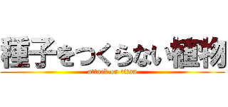 種子をつくらない植物 (attack on titan)