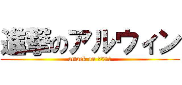 進撃のアルウィン (attack on アルウィン)