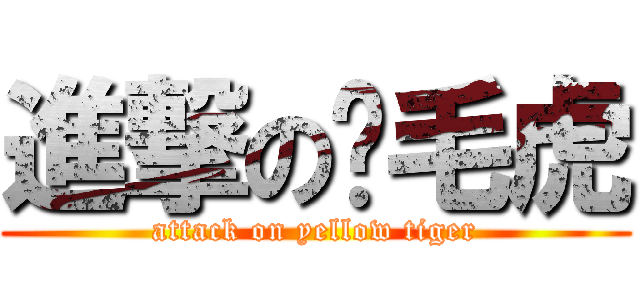 進撃の黃毛虎 (attack on yellow tiger)