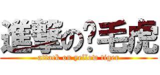 進撃の黃毛虎 (attack on yellow tiger)