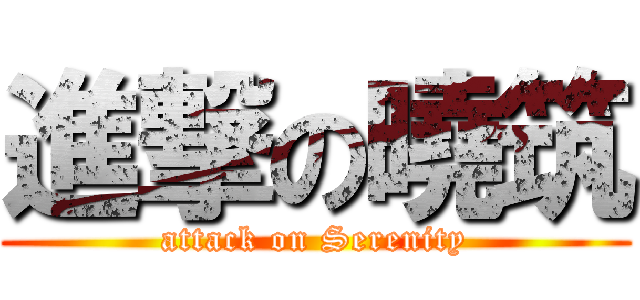 進撃の曉筑 (attack on Serenity)